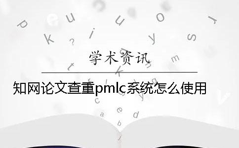 知網(wǎng)論文查重pmlc系統(tǒng)怎么使用？