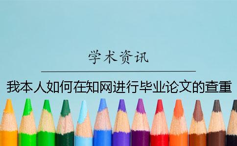 我本人如何在知網(wǎng)進行畢業(yè)論文的查重，操作流程到底是怎么回事？