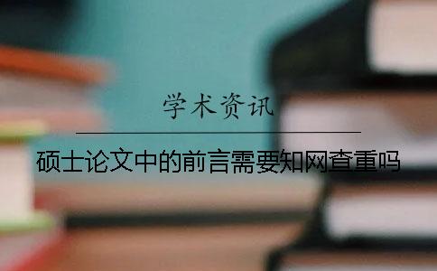 碩士論文中的前言需要知網(wǎng)查重嗎？