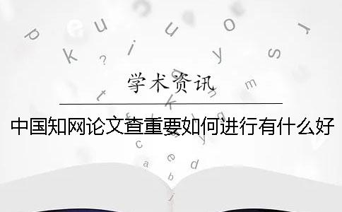 中國知網(wǎng)論文查重要如何進(jìn)行？有什么好的方法可以獲取免費知網(wǎng)論文檢測的名額呢？