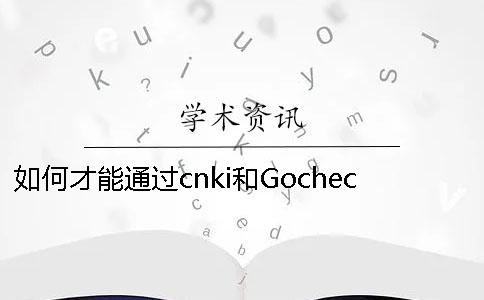 如何才能通過cnki和Gocheck的檢測呢？