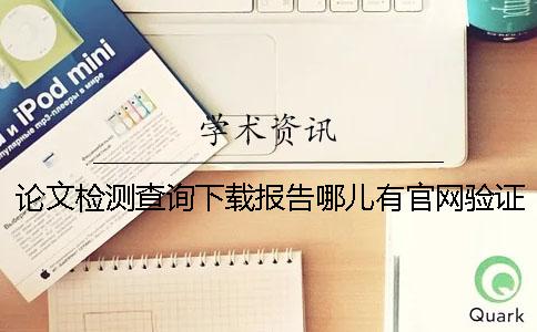 論文檢測查詢下載報(bào)告哪兒有官網(wǎng)驗(yàn)證是否真的