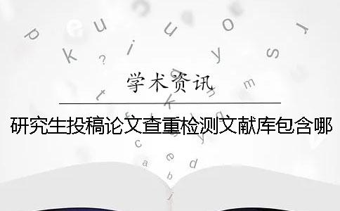 研究生投稿論文查重檢測(cè)文獻(xiàn)庫(kù)包含哪些