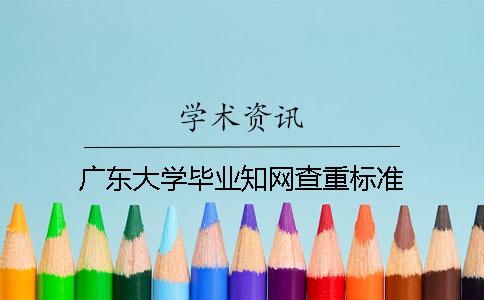 廣東大學畢業(yè)知網(wǎng)查重標準