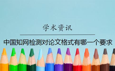 中國知網(wǎng)檢測對論文格式有哪一個要求？