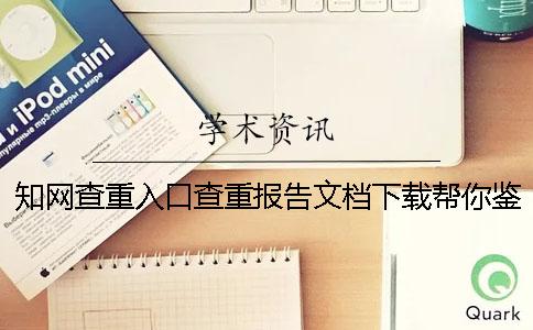 知網(wǎng)查重入口查重報告文檔下載幫你鑒定是否真的