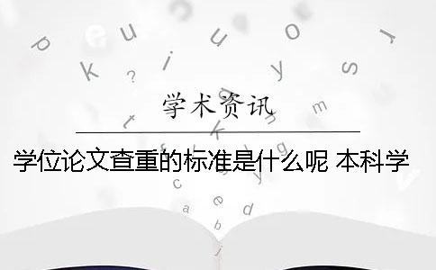 學(xué)位論文查重的標(biāo)準(zhǔn)是什么呢？ 本科學(xué)位論文查重標(biāo)準(zhǔn)