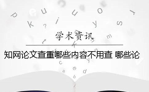 知網(wǎng)論文查重哪些內(nèi)容不用查？ 哪些論文能在知網(wǎng)上查到