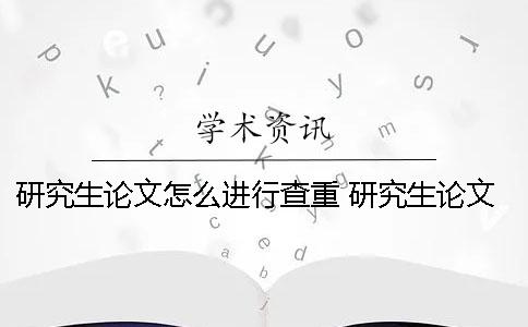 研究生論文怎么進(jìn)行查重？ 研究生論文查重是整篇還是正文部分