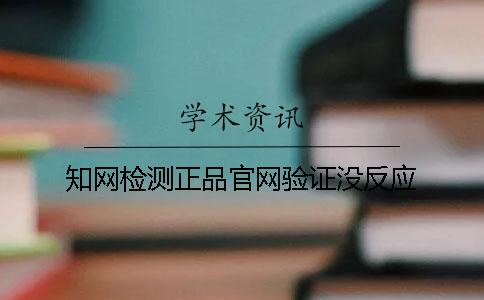 知網(wǎng)檢測正品官網(wǎng)驗證沒反應(yīng)