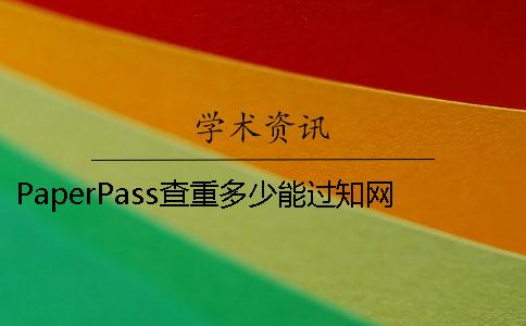 PaperPass查重多少能過(guò)知網(wǎng)檢測(cè)系統(tǒng)