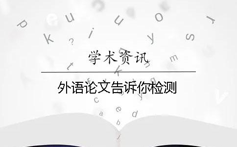 外語(yǔ)論文告訴你檢測(cè)