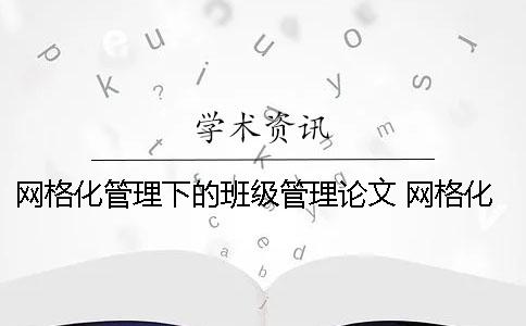 網格化管理下的班級管理論文 網格化管理在班級管理的運用