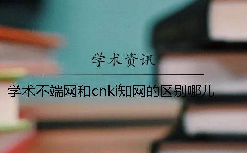 學(xué)術(shù)不端網(wǎng)和cnki知網(wǎng)的區(qū)別哪兒？