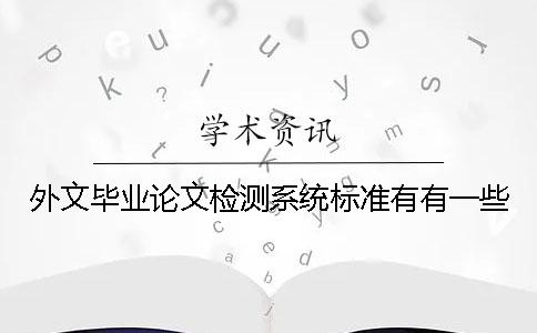 外文畢業(yè)論文檢測系統(tǒng)標(biāo)準(zhǔn)有有一些