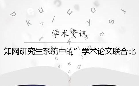 知網(wǎng)研究生系統(tǒng)中的”學(xué)術(shù)論文聯(lián)合比對庫“是什么？[小竅門]