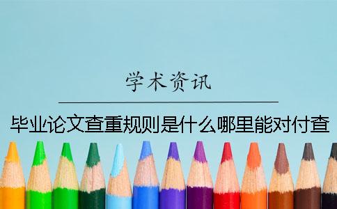 畢業(yè)論文查重規(guī)則是什么哪里能對付查重