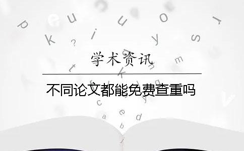 不同論文都能免費(fèi)查重嗎？