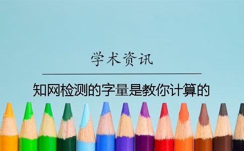 知網(wǎng)檢測的字量是教你計算的？