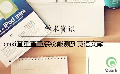 cnki查重查重系統(tǒng)能測到英語文獻嗎？