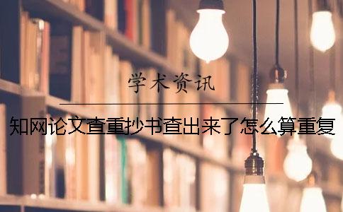 知網(wǎng)論文查重抄書查出來了怎么算重復(fù)率？