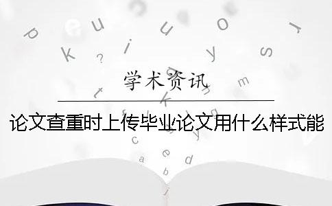 論文查重時上傳畢業(yè)論文用什么樣式？能上傳pdf格式文檔嗎？