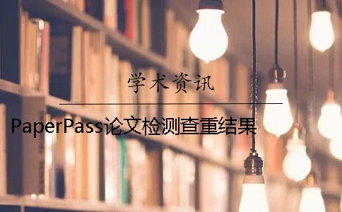 PaperPass論文檢測(cè)查重結(jié)果很高的6個(gè)原因 paperpass論文查重免費(fèi)檢測(cè)