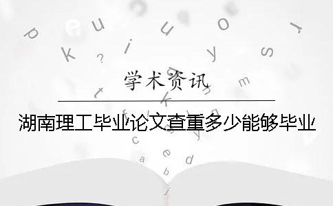 湖南理工畢業(yè)論文查重多少能夠畢業(yè)