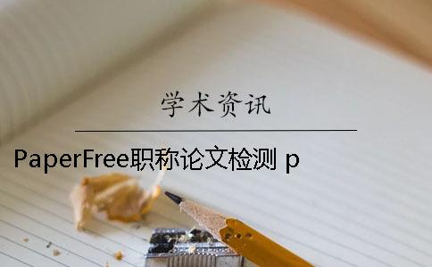 PaperFree職稱論文檢測 paperfree官網(wǎng)-免費論文檢測