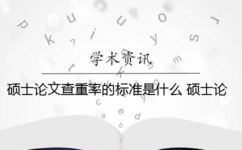 碩士論文查重率的標(biāo)準(zhǔn)是什么？ 碩士論文查重率如何計(jì)算