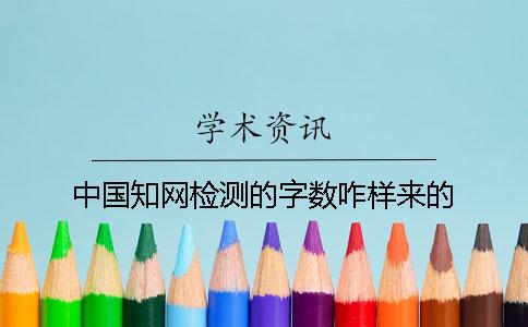 中國知網(wǎng)檢測(cè)的字?jǐn)?shù)咋樣來的？