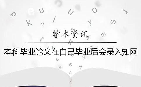 本科畢業(yè)論文在自己畢業(yè)后會錄入知網(wǎng)系統(tǒng)嗎_1