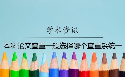 本科論文查重一般選擇哪個查重系統(tǒng)？一