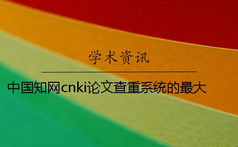 中國知網(wǎng)cnki論文查重系統(tǒng)的最大長處是哪一個？？