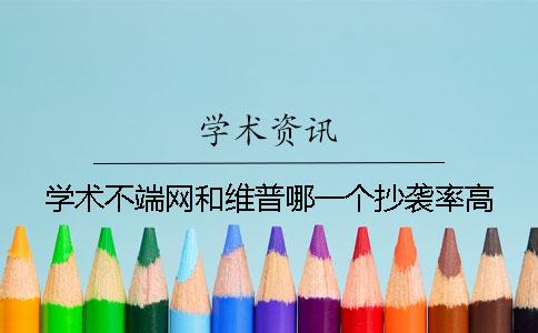 學(xué)術(shù)不端網(wǎng)和維普哪一個抄襲率高