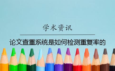 論文查重系統(tǒng)是如何檢測(cè)重復(fù)率的？