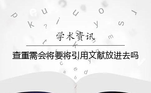 查重需會將要將引用文獻放進去嗎