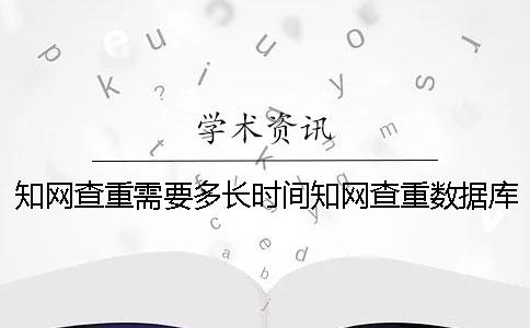 知網(wǎng)查重需要多長時間？知網(wǎng)查重數(shù)據(jù)庫有哪些？[經(jīng)驗分享]