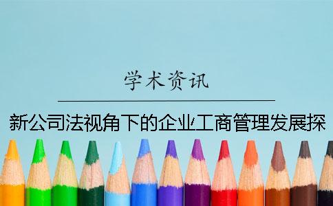 新公司法視角下的企業(yè)工商管理發(fā)展探研究-畢業(yè)幫知網(wǎng)查重