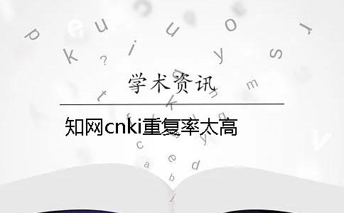 知網(wǎng)cnki重復(fù)率太高