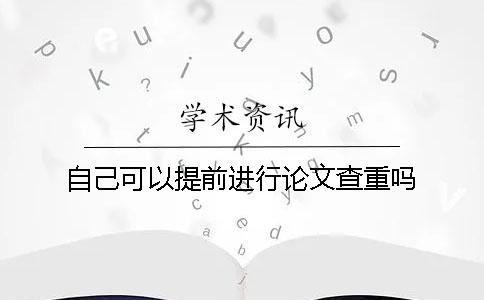 自己可以提前進(jìn)行論文查重嗎？