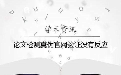 論文檢測(cè)真?zhèn)喂倬W(wǎng)驗(yàn)證沒(méi)有反應(yīng)