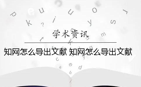 知網怎么導出文獻 知網怎么導出文獻鏈接