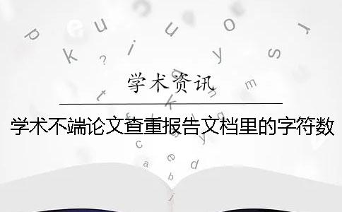 學(xué)術(shù)不端論文查重報告文檔里的字符數(shù)是字符還是字符數(shù)