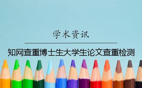 知網(wǎng)查重博士生大學(xué)生論文查重檢測