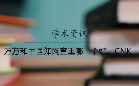 萬(wàn)方和中國(guó)知網(wǎng)查重哪一個(gè)好、CNKI知網(wǎng)、萬(wàn)方和維普三個(gè)的區(qū)別是哪一個(gè)？