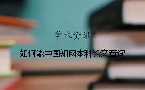 如何能中國知網(wǎng)本科論文查詢