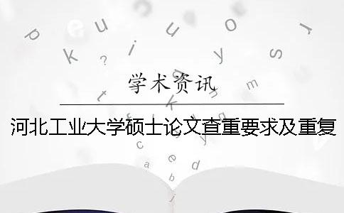 河北工業(yè)大學(xué)碩士論文查重要求及重復(fù)率 河北工業(yè)大學(xué)碩士論文抽檢一