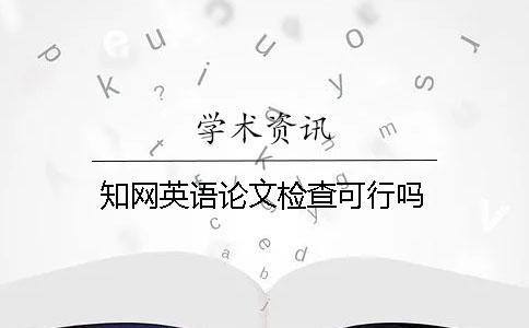 知網(wǎng)英語論文檢查可行嗎？