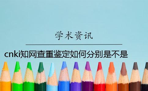 cnki知網(wǎng)查重鑒定如何分別是不是假